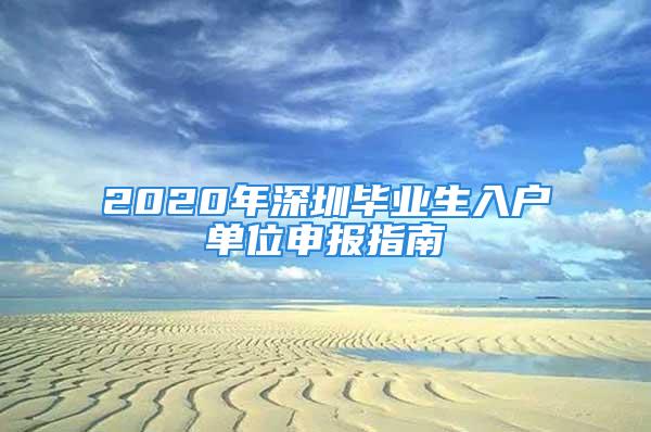 2020年深圳毕业生入户单位申报指南