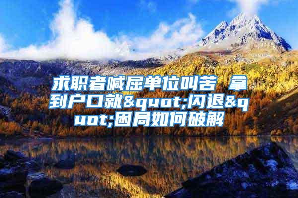 求职者喊屈单位叫苦 拿到户口就"闪退"困局如何破解