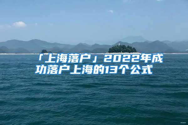 「上海落户」2022年成功落户上海的13个公式