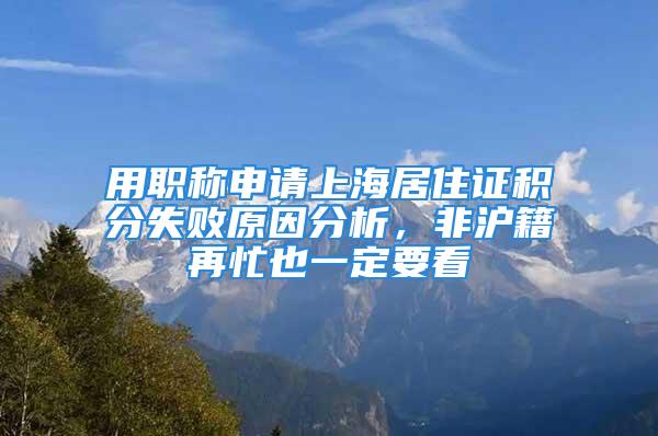 用职称申请上海居住证积分失败原因分析，非沪籍再忙也一定要看