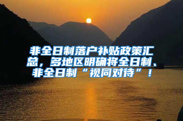 非全日制落户补贴政策汇总，多地区明确将全日制、非全日制“视同对待”！