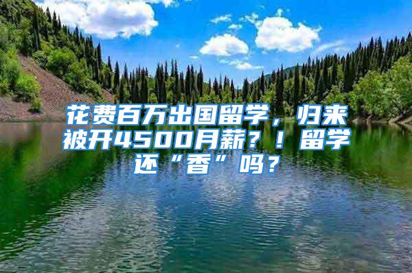 花费百万出国留学，归来被开4500月薪？！留学还“香”吗？