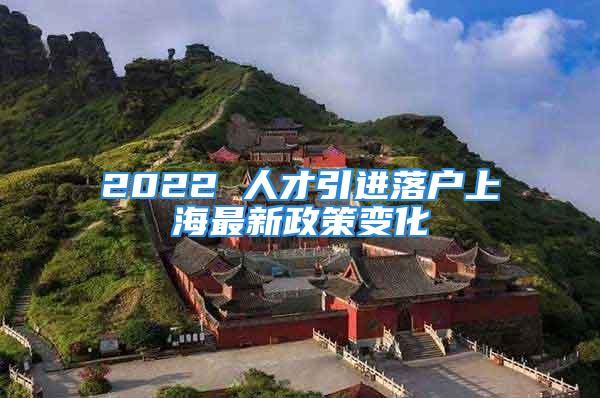 2022 人才引进落户上海最新政策变化