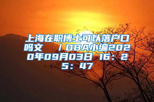 上海在职博士可以落户口吗文  ／DBA小编2020年09月03日 16：25：47