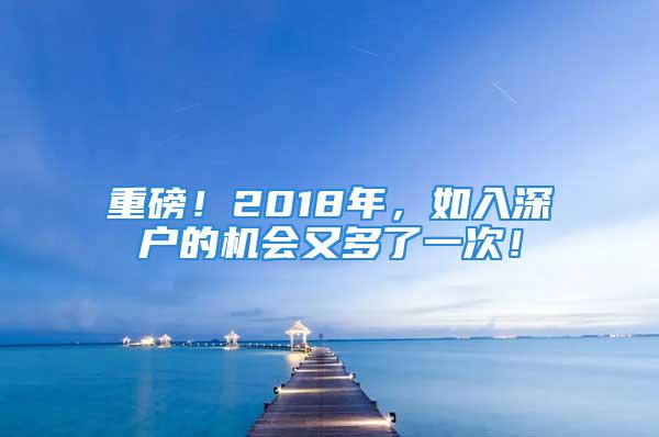 重磅！2018年，如入深户的机会又多了一次！