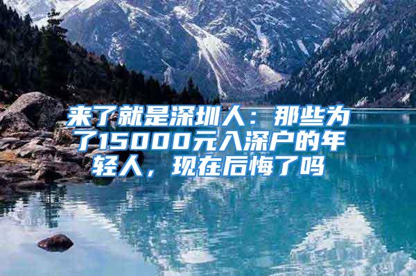 来了就是深圳人：那些为了15000元入深户的年轻人，现在后悔了吗