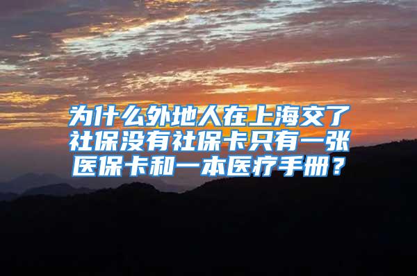 为什么外地人在上海交了社保没有社保卡只有一张医保卡和一本医疗手册？