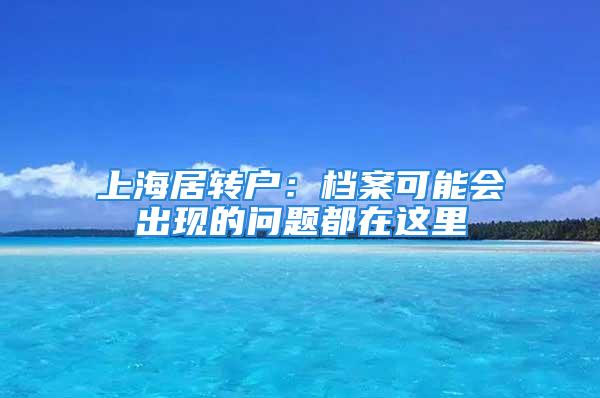 上海居转户：档案可能会出现的问题都在这里