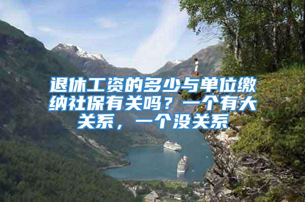 退休工资的多少与单位缴纳社保有关吗？一个有大关系，一个没关系