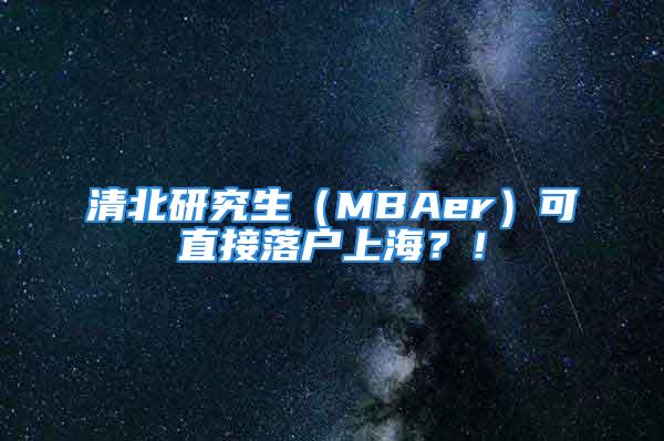 清北研究生（MBAer）可直接落户上海？！