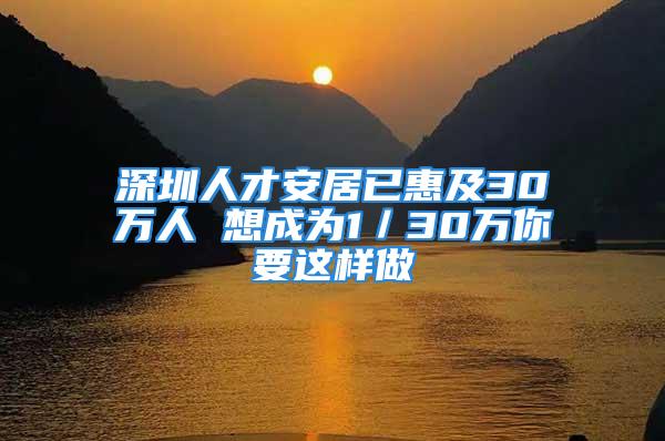 深圳人才安居已惠及30万人 想成为1／30万你要这样做