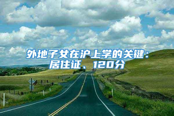 外地子女在沪上学的关键：居住证、120分