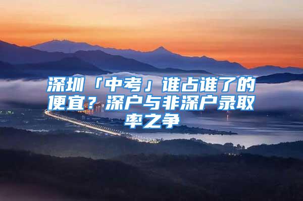 深圳「中考」谁占谁了的便宜？深户与非深户录取率之争