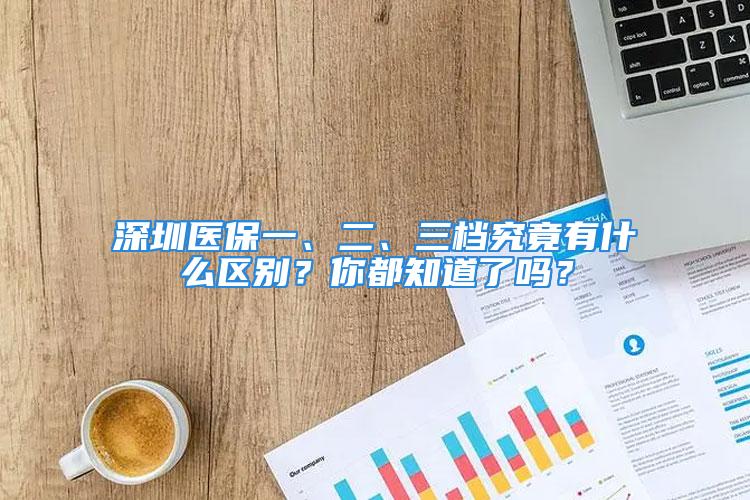 深圳医保一、二、三档究竟有什么区别？你都知道了吗？