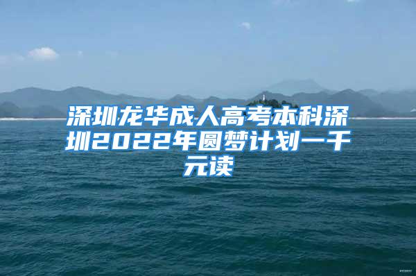 深圳龙华成人高考本科深圳2022年圆梦计划一千元读