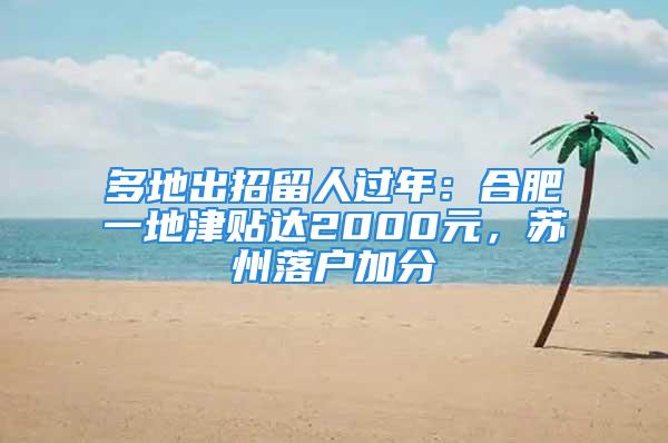 多地出招留人过年：合肥一地津贴达2000元，苏州落户加分