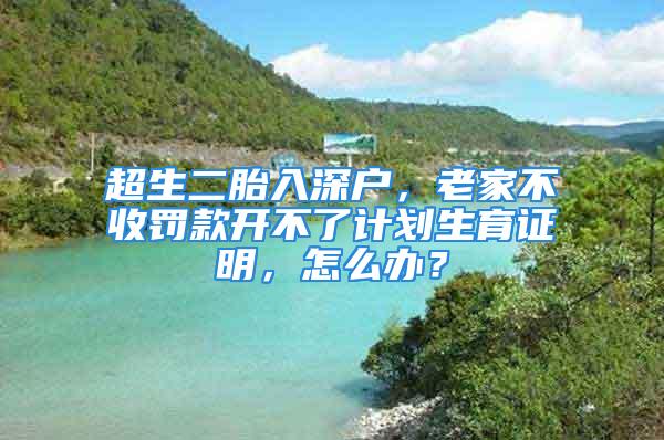 超生二胎入深户，老家不收罚款开不了计划生育证明，怎么办？