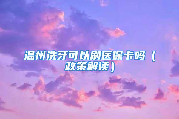 温州洗牙可以刷医保卡吗（政策解读）