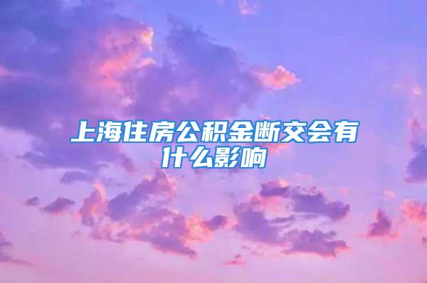 上海住房公积金断交会有什么影响