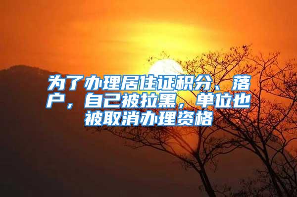 为了办理居住证积分、落户，自己被拉黑，单位也被取消办理资格