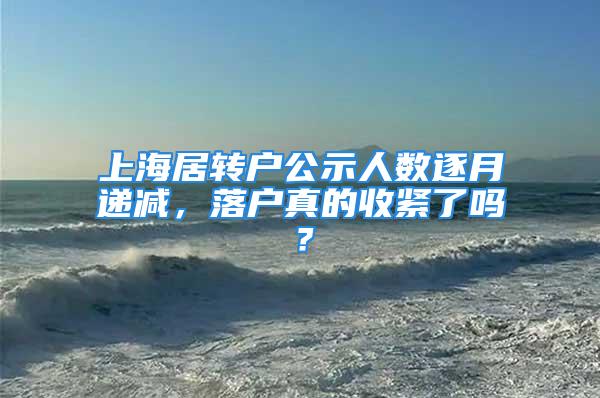 上海居转户公示人数逐月递减，落户真的收紧了吗？