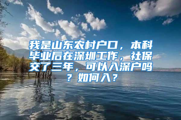 我是山东农村户口，本科毕业后在深圳工作，社保交了三年，可以入深户吗？如何入？