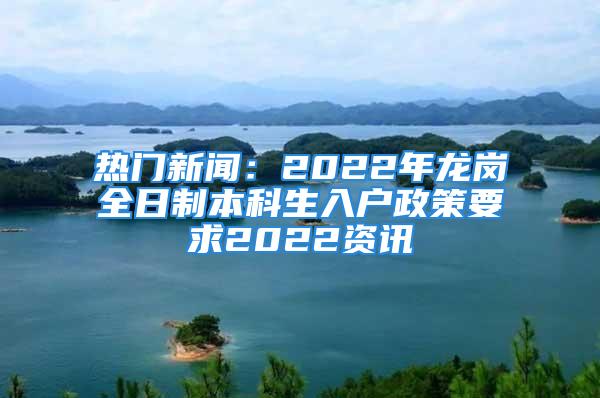 热门新闻：2022年龙岗全日制本科生入户政策要求2022资讯