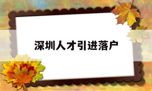 深圳人才引进落户(深圳人才引进落户需要多久) 深圳积分入户政策