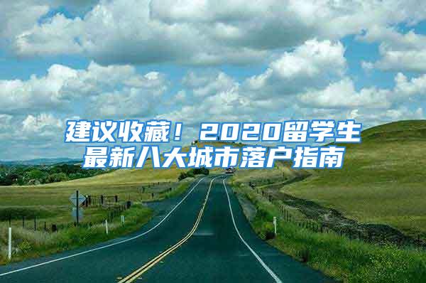 建议收藏！2020留学生最新八大城市落户指南