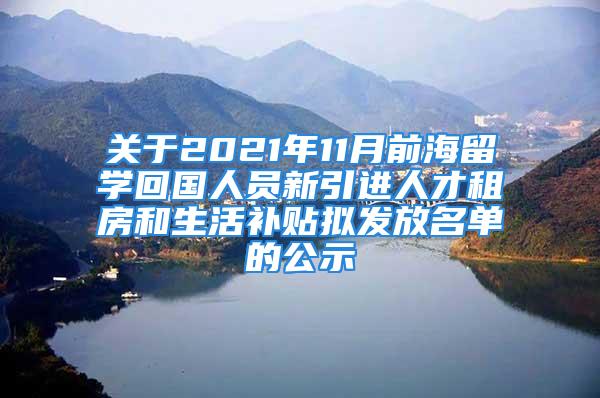 关于2021年11月前海留学回国人员新引进人才租房和生活补贴拟发放名单的公示