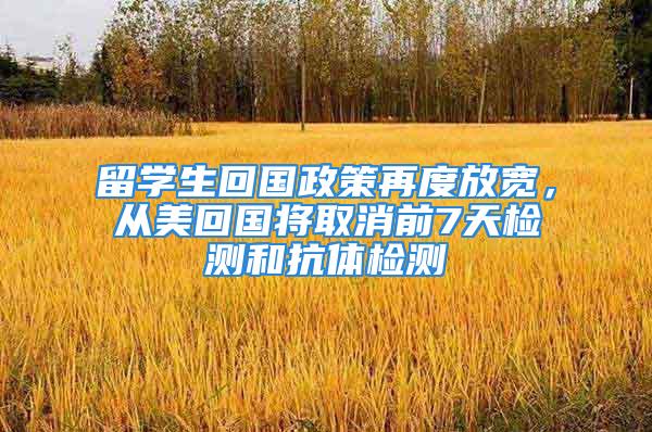 留学生回国政策再度放宽，从美回国将取消前7天检测和抗体检测