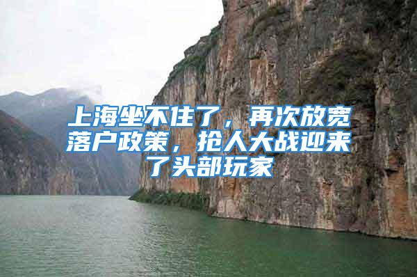 上海坐不住了，再次放宽落户政策，抢人大战迎来了头部玩家