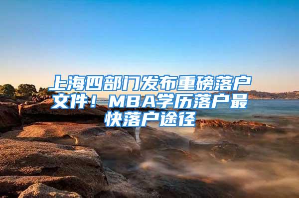 上海四部门发布重磅落户文件！MBA学历落户最快落户途径