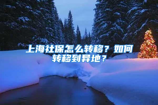 上海社保怎么转移？如何转移到异地？