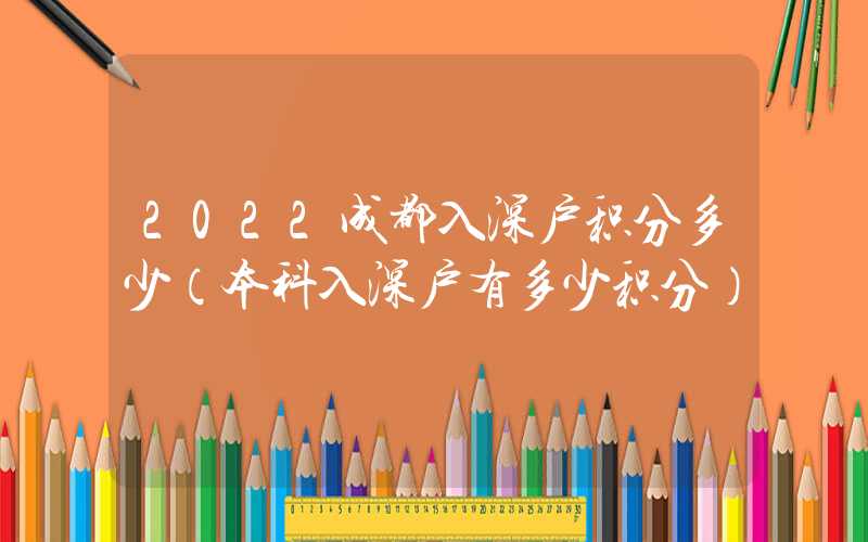 2022成都入深户积分多少（本科入深户有多少积分）