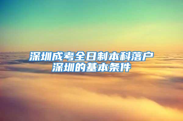 深圳成考全日制本科落户深圳的基本条件