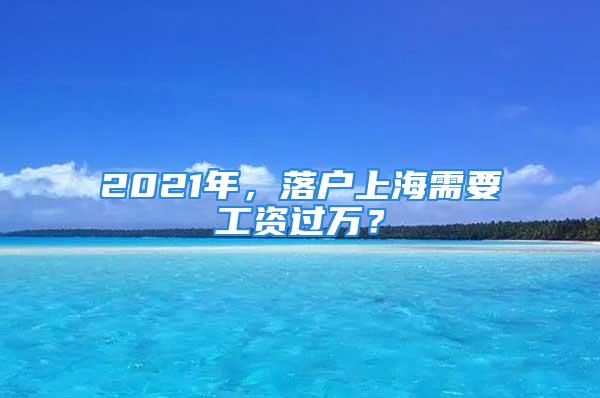 2021年，落户上海需要工资过万？