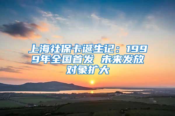 上海社保卡诞生记：1999年全国首发 未来发放对象扩大