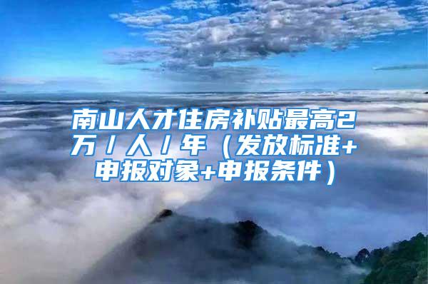 南山人才住房补贴最高2万／人／年（发放标准+申报对象+申报条件）