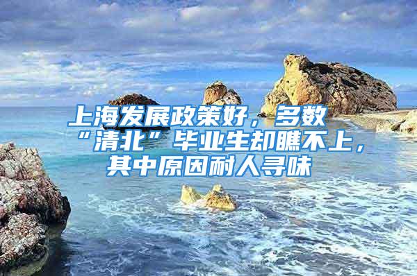 上海发展政策好，多数“清北”毕业生却瞧不上，其中原因耐人寻味