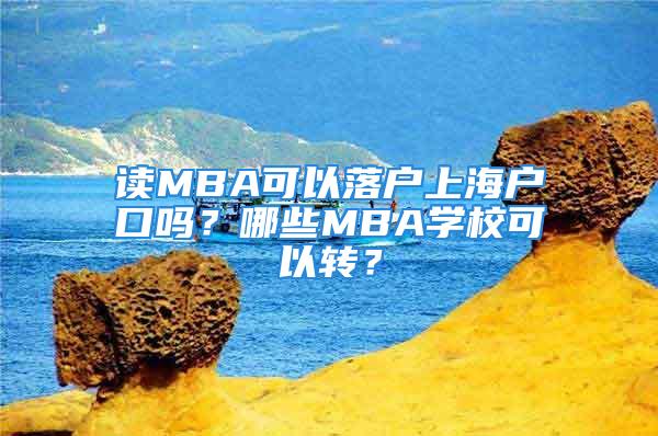 读MBA可以落户上海户口吗？哪些MBA学校可以转？