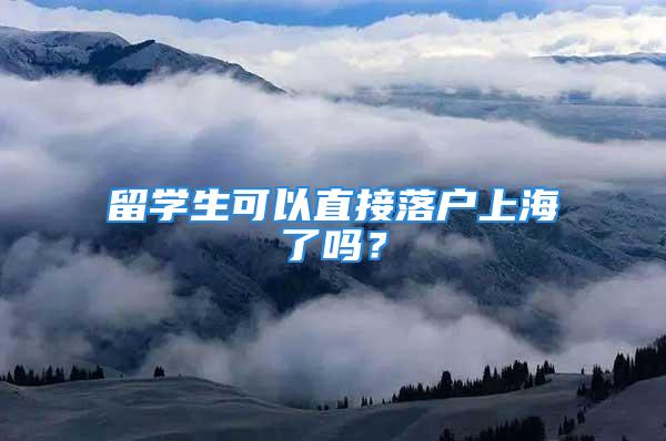 留学生可以直接落户上海了吗？