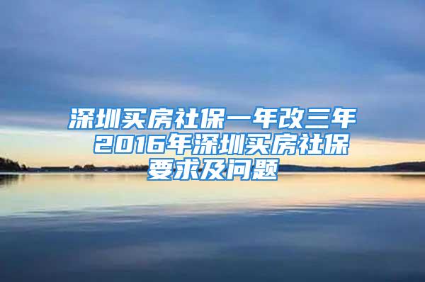 深圳买房社保一年改三年 2016年深圳买房社保要求及问题