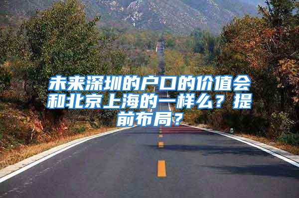 未来深圳的户口的价值会和北京上海的一样么？提前布局？