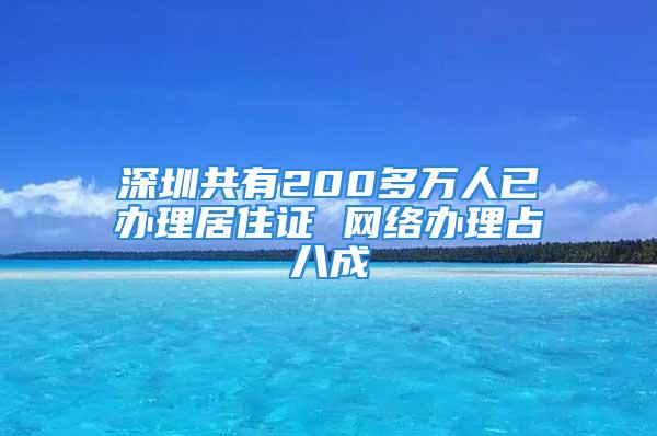 深圳共有200多万人已办理居住证 网络办理占八成