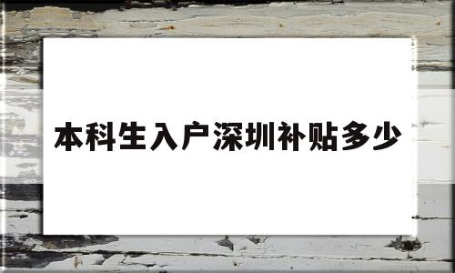 本科生入户深圳补贴多少(本科生入深圳户口有什么补助) 深圳核准入户