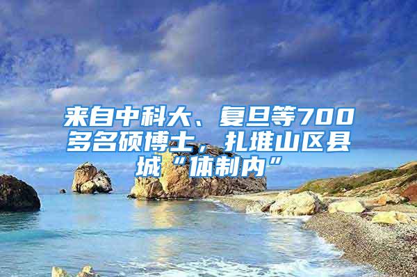 来自中科大、复旦等700多名硕博士，扎堆山区县城“体制内”