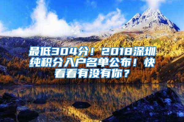 最低304分！2018深圳纯积分入户名单公布！快看看有没有你？