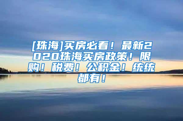 [珠海]买房必看！最新2020珠海买房政策！限购！税费！公积金！统统都有！