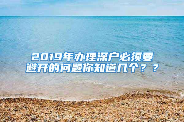 2019年办理深户必须要避开的问题你知道几个？？